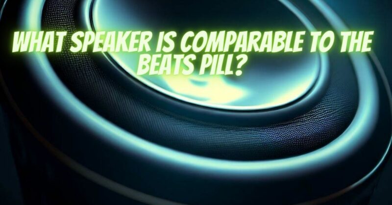 What speaker is comparable to the Beats Pill?