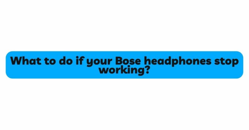 What to do if your Bose headphones stop working?
