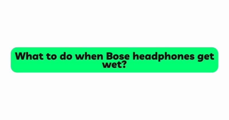 What to do when Bose headphones get wet?