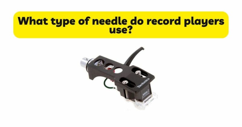 What type of needle do record players use?