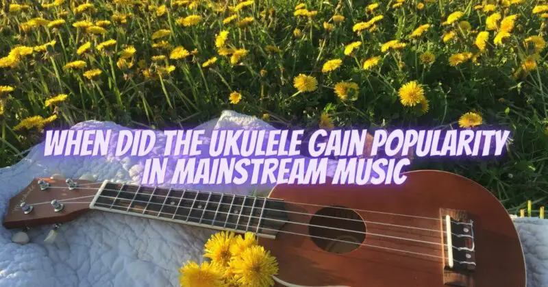 When did the ukulele gain popularity in mainstream music