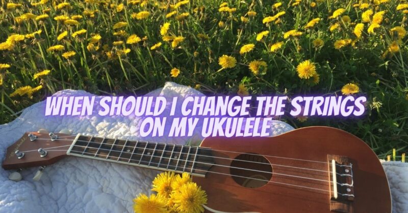When should I change the strings on my ukulele