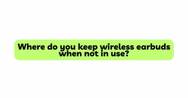 Where do you keep wireless earbuds when not in use?