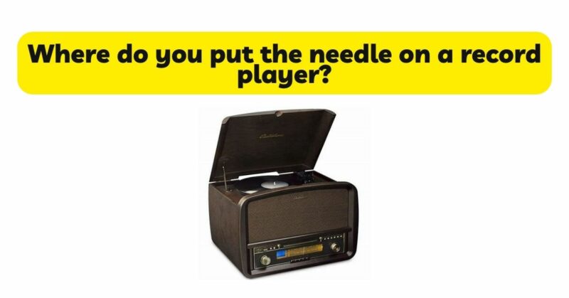 Where do you put the needle on a record player?