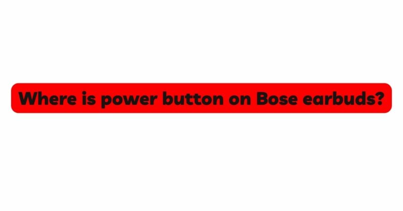 Where is power button on Bose earbuds?