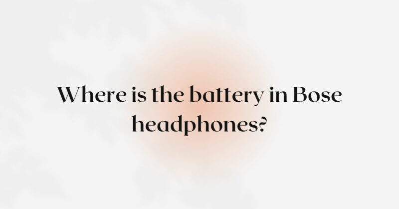 Where is the battery in Bose headphones?