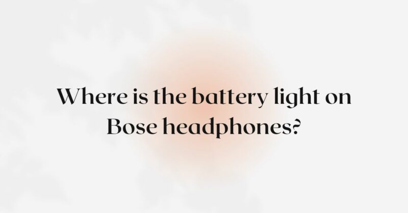 Where is the battery light on Bose headphones?