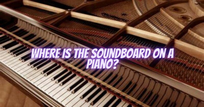 Where is the soundboard on a piano?