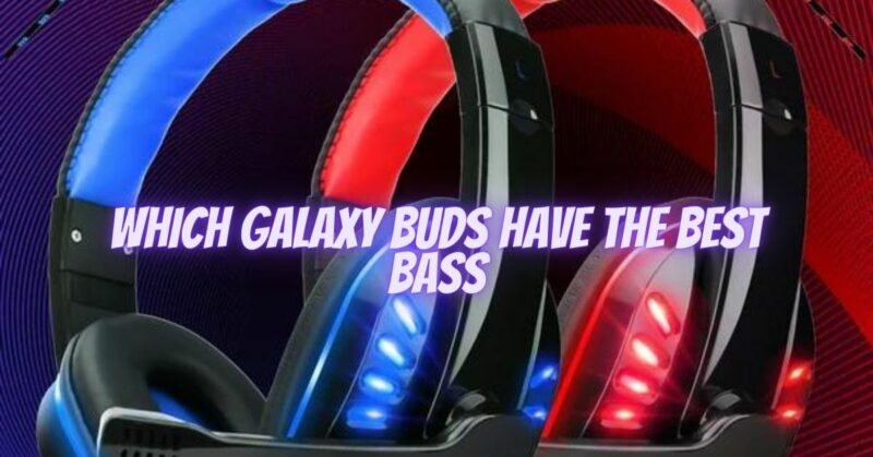 Which Galaxy Buds have the best bass