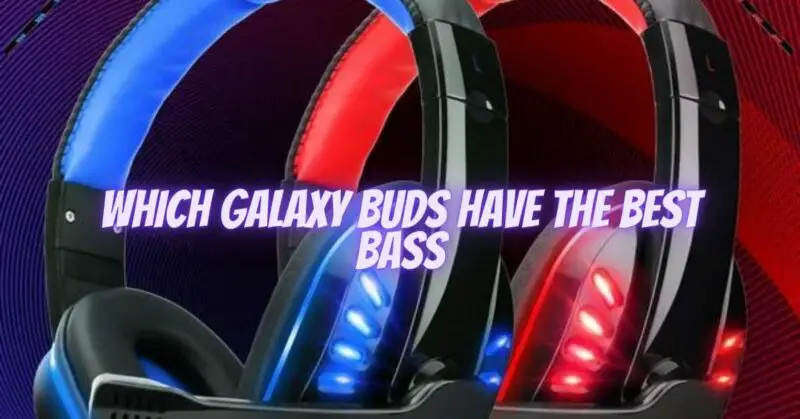 Which Galaxy Buds have the best bass