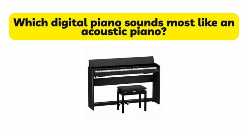 Which digital piano sounds most like an acoustic piano?