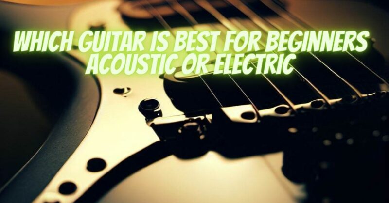 Which guitar is best for beginners acoustic or electric