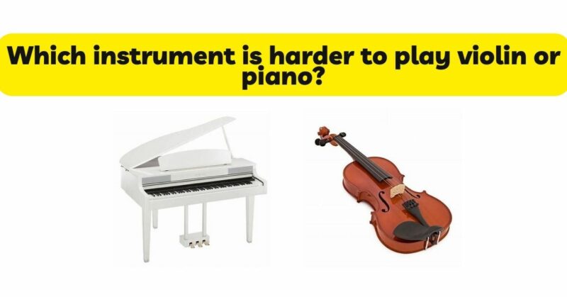 Which instrument is harder to play violin or piano?