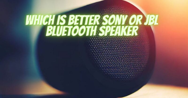 Which is better Sony or JBL Bluetooth speaker
