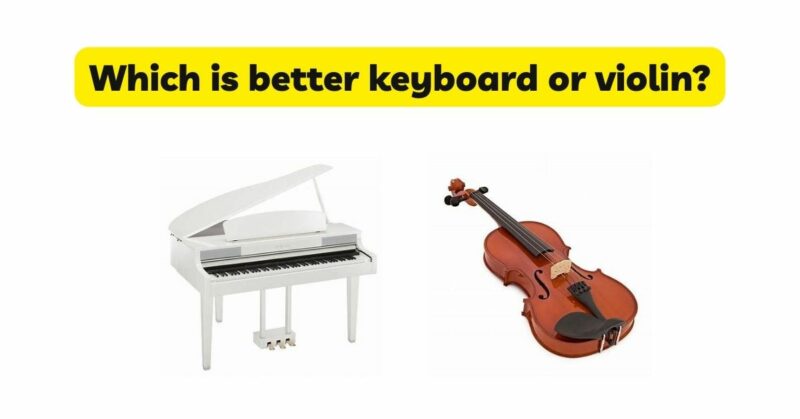 Which is better keyboard or violin?