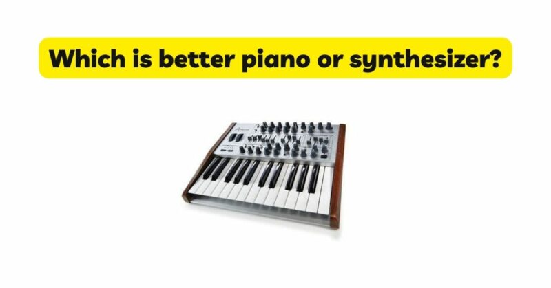 Which is better piano or synthesizer?