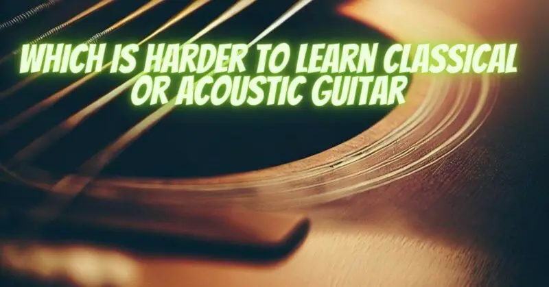 Which is harder to learn classical or acoustic guitar