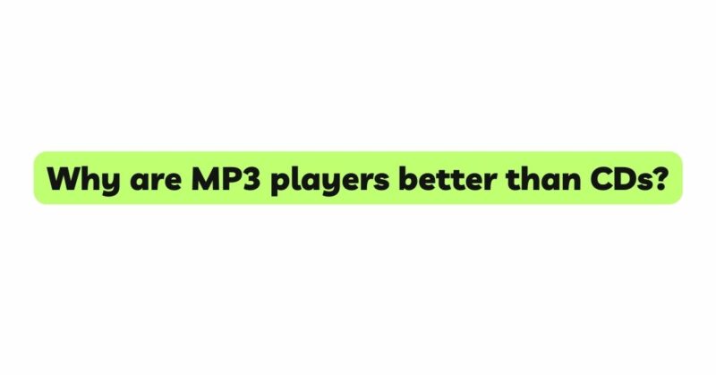 Why are MP3 players better than CDs?