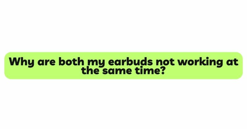 Why are both my earbuds not working at the same time?