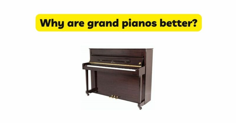 Why are grand pianos better?