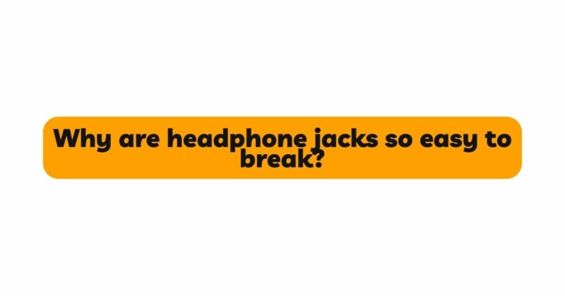 Why are headphone jacks so easy to break?