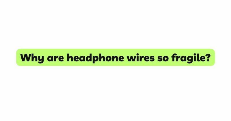 Why are headphone wires so fragile?