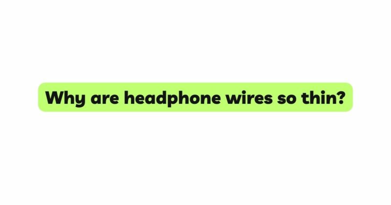 Why are headphone wires so thin?