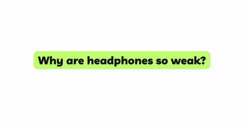 Why are headphones so weak?