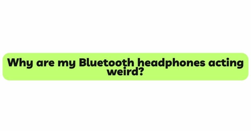 Why are my Bluetooth headphones acting weird?