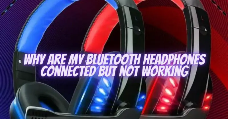 Why are my Bluetooth headphones connected but not working