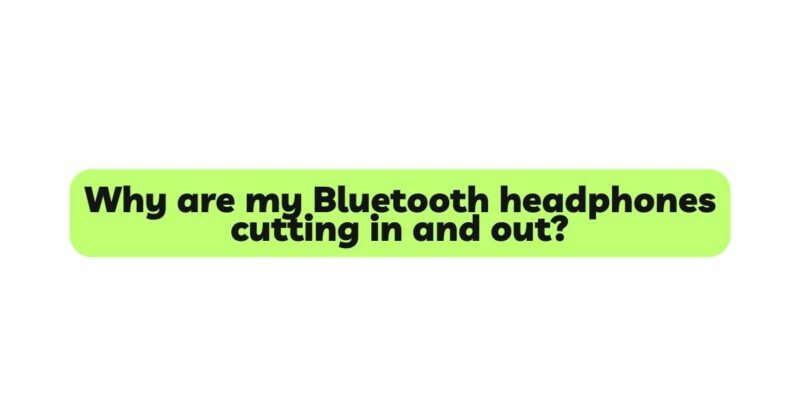 Why are my Bluetooth headphones cutting in and out?