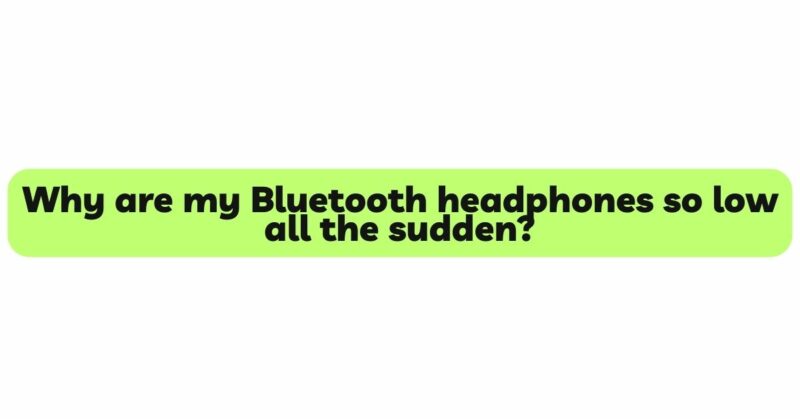 Why are my Bluetooth headphones so low all the sudden?