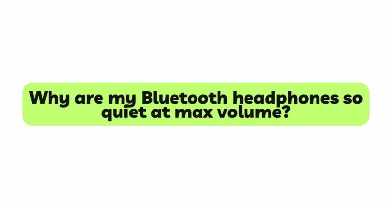 Why are my Bluetooth headphones so quiet at max volume?
