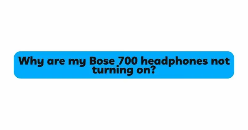 Why are my Bose 700 headphones not turning on?