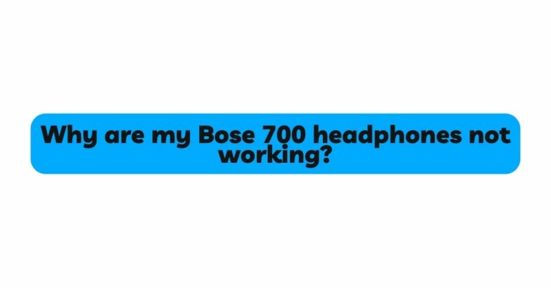 Why are my Bose 700 headphones not working?