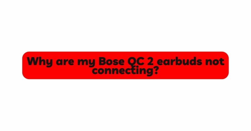 Why are my Bose QC 2 earbuds not connecting?