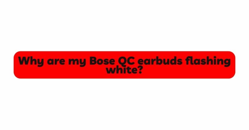 Why are my Bose QC earbuds flashing white?