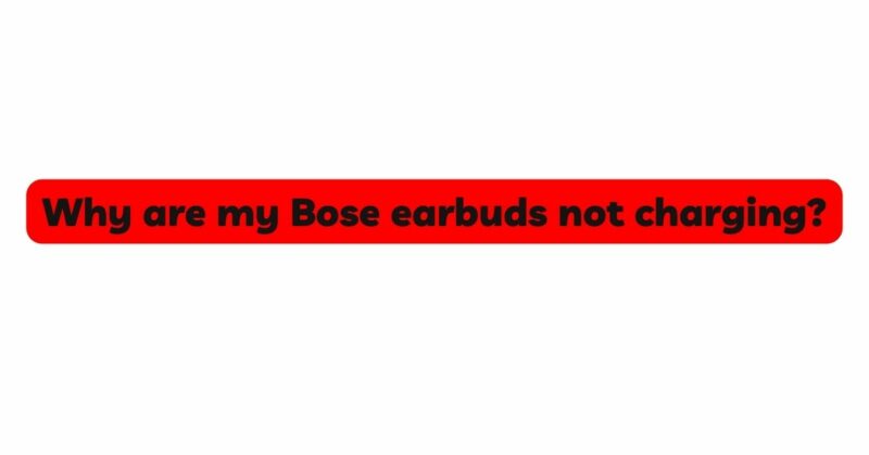 Why are my Bose earbuds not charging?