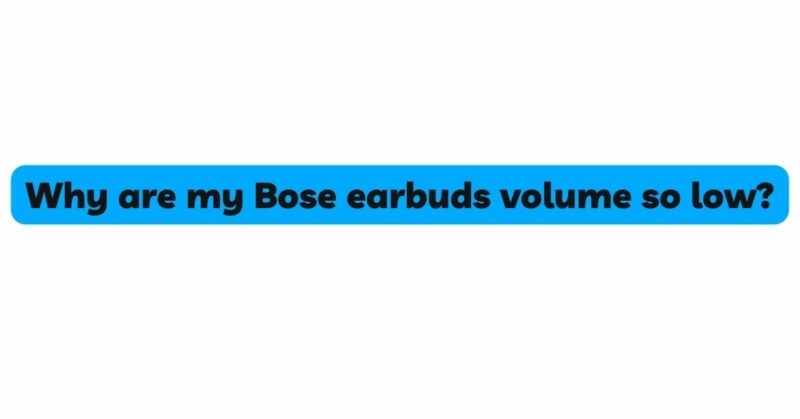 Why are my Bose earbuds volume so low?