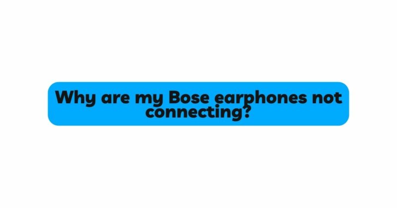 Why are my Bose earphones not connecting?