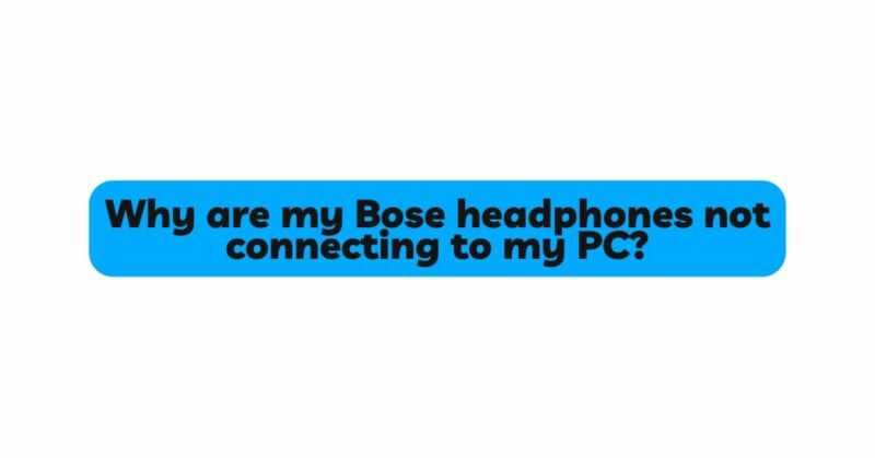 Why are my Bose headphones not connecting to my PC?