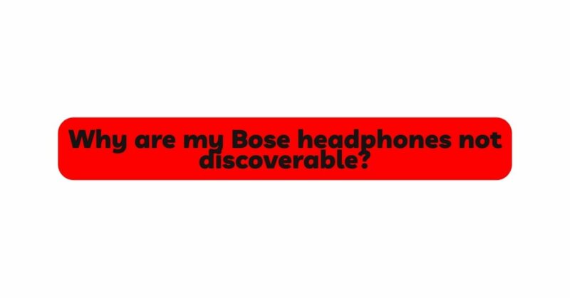 Why are my Bose headphones not discoverable?