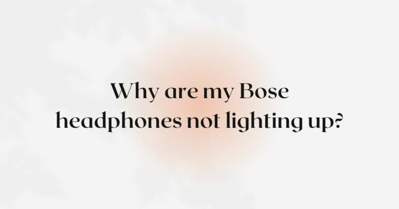 Why are my Bose headphones not lighting up?
