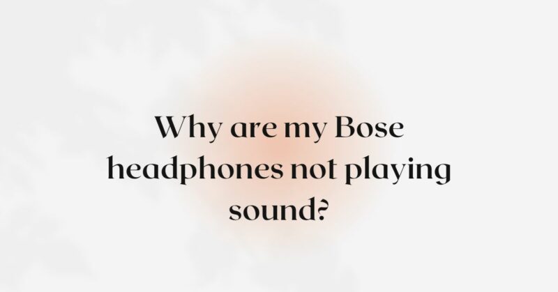 Why are my Bose headphones not playing sound?