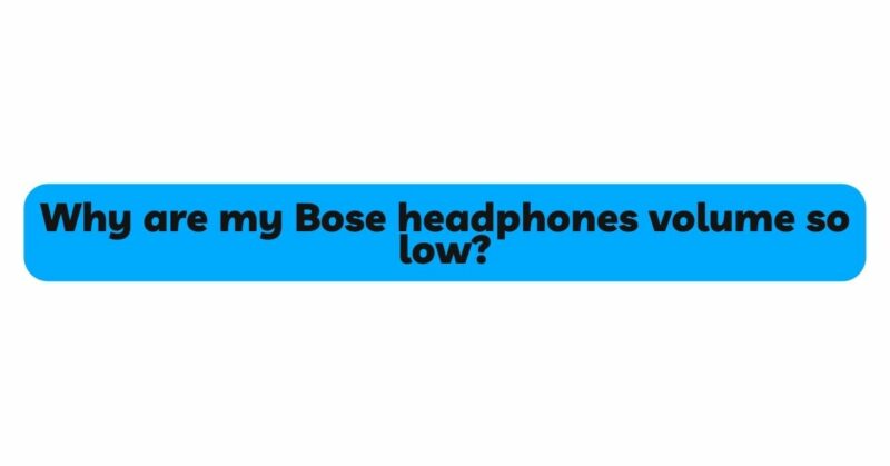 Why are my Bose headphones volume so low?