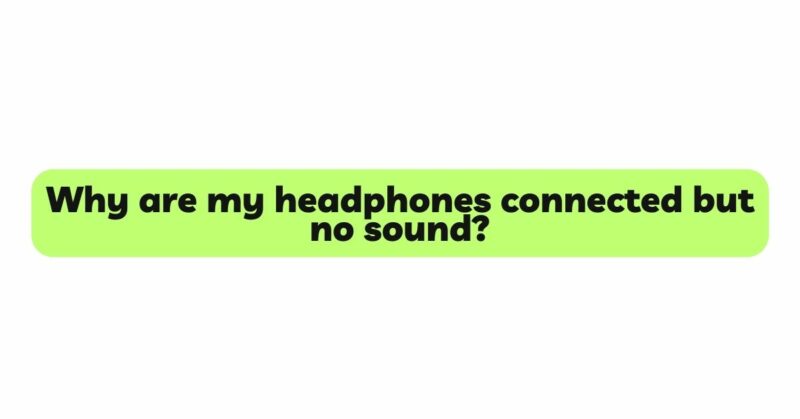 Why are my headphones connected but no sound?