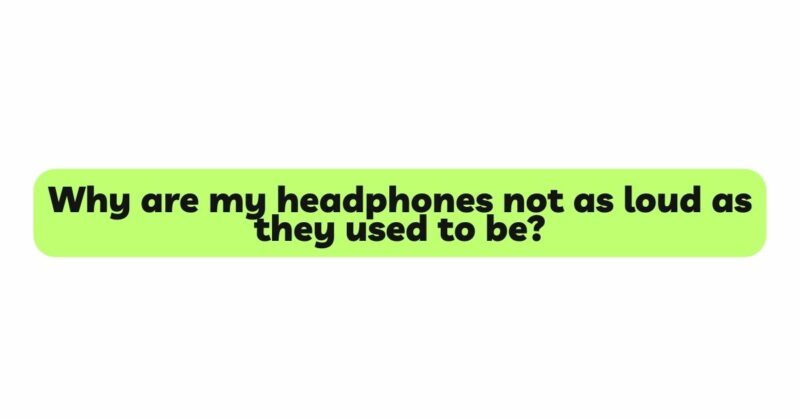 Why are my headphones not as loud as they used to be?