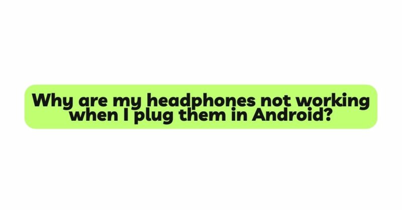 Why are my headphones not working when I plug them in Android?