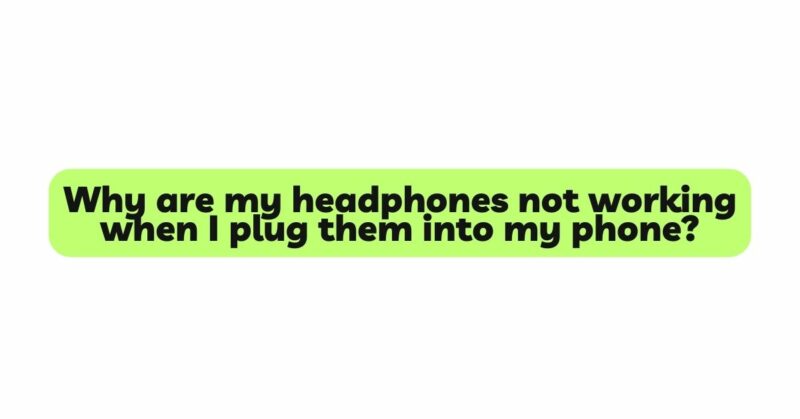 Why are my headphones not working when I plug them into my phone?