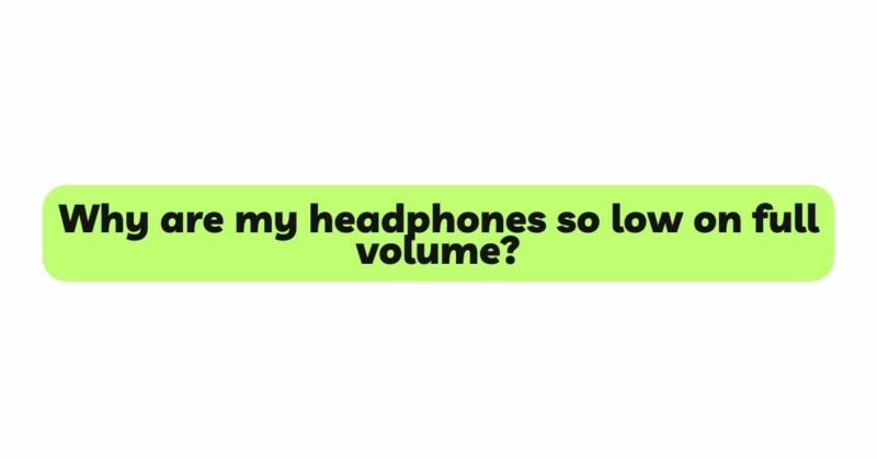 Why are my headphones so low on full volume?